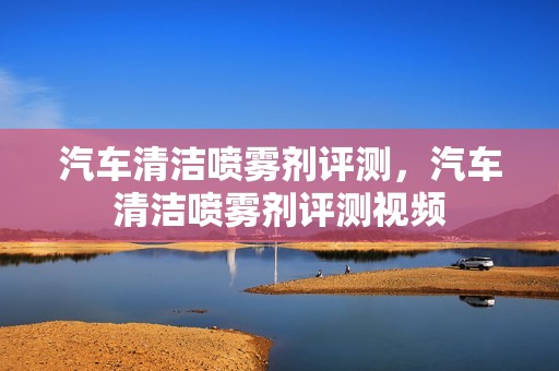 汽车清洁喷雾剂评测，汽车清洁喷雾剂评测视频