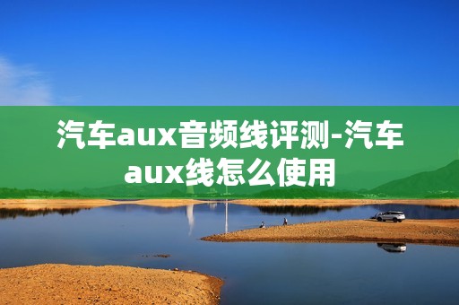 汽车aux音频线评测-汽车aux线怎么使用