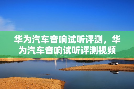 华为汽车音响试听评测，华为汽车音响试听评测视频