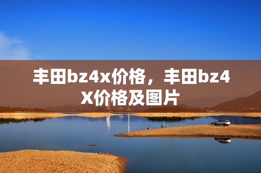 丰田bz4x价格，丰田bz4X价格及图片