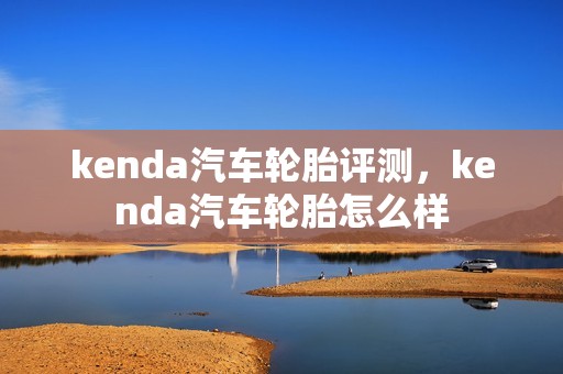 kenda汽车轮胎评测，kenda汽车轮胎怎么样