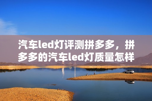 汽车led灯评测拼多多，拼多多的汽车led灯质量怎样