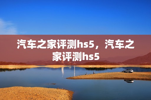 汽车之家评测hs5，汽车之家评测hs5