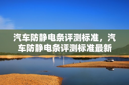 汽车防静电条评测标准，汽车防静电条评测标准最新