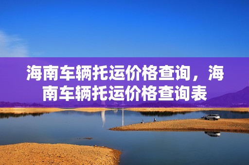 海南车辆托运价格查询，海南车辆托运价格查询表