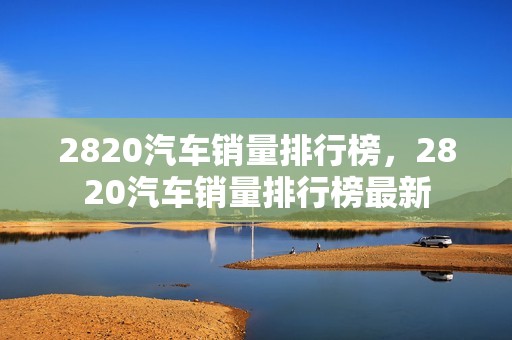 2820汽车销量排行榜，2820汽车销量排行榜最新