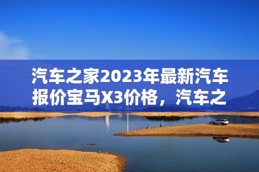 汽车之家2023年最新汽车报价宝马X3价格，汽车之家2020年最新汽车报价宝马x3