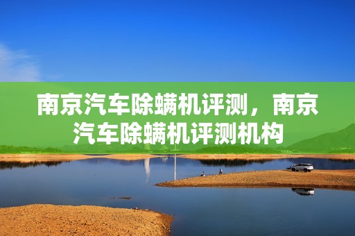 南京汽车除螨机评测，南京汽车除螨机评测机构