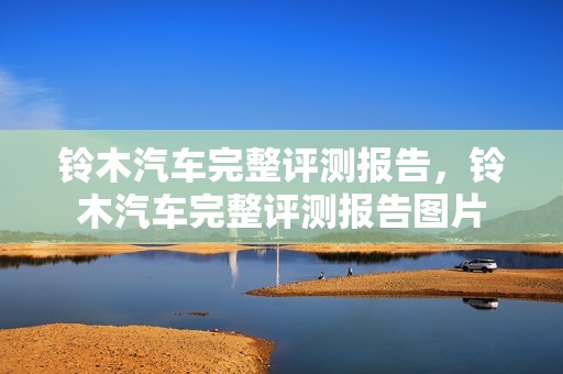 铃木汽车完整评测报告，铃木汽车完整评测报告图片