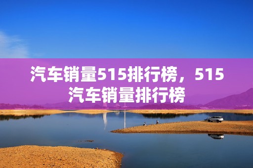 汽车销量515排行榜，515汽车销量排行榜