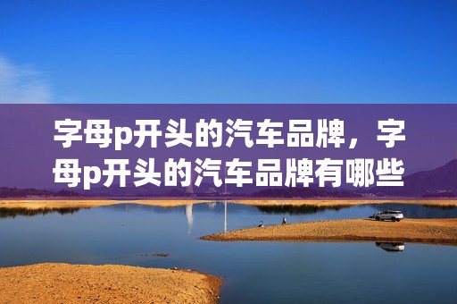 字母p开头的汽车品牌，字母p开头的汽车品牌有哪些