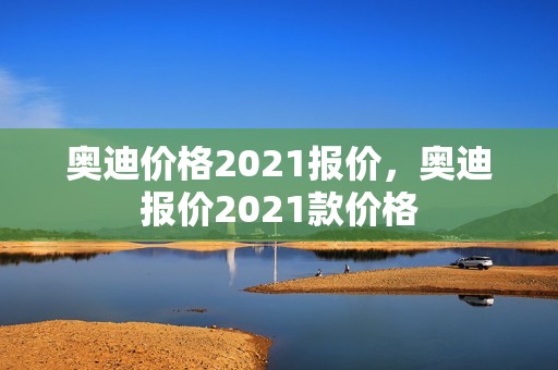 奥迪价格2021报价，奥迪报价2021款价格