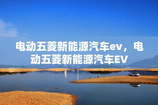 电动五菱新能源汽车ev，电动五菱新能源汽车EV