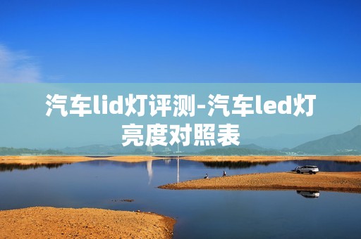 汽车lid灯评测-汽车led灯亮度对照表