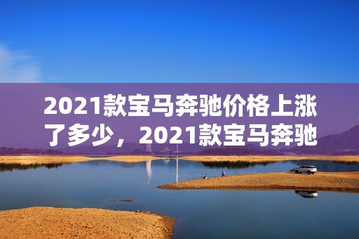 2021款宝马奔驰价格上涨了多少，2021款宝马奔驰价格上涨了多少钱