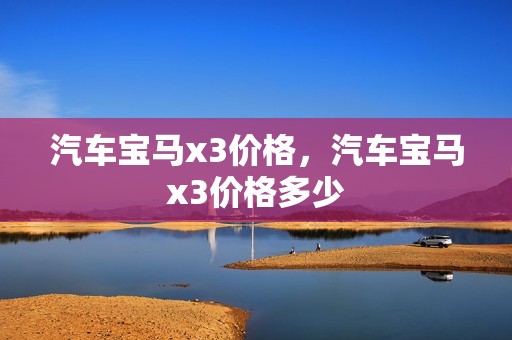 汽车宝马x3价格，汽车宝马x3价格多少