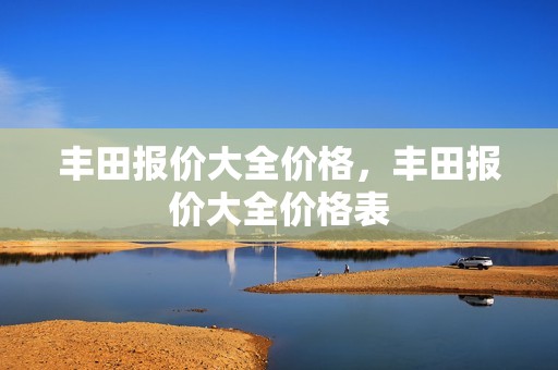 丰田报价大全价格，丰田报价大全价格表