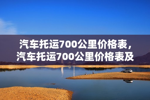 汽车托运700公里价格表，汽车托运700公里价格表及图片