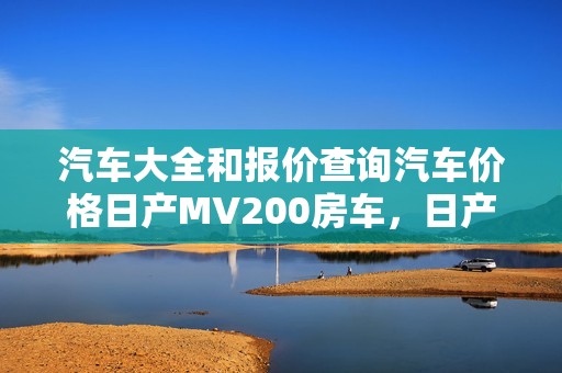 汽车大全和报价查询汽车价格日产MV200房车，日产房车rv280报价