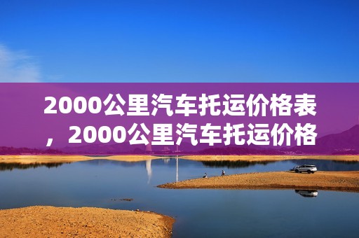 2000公里汽车托运价格表，2000公里汽车托运价格表及图片