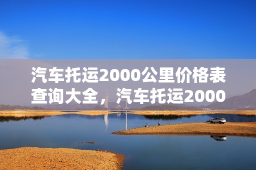 汽车托运2000公里价格表查询大全，汽车托运2000公里价格表查询大全图片