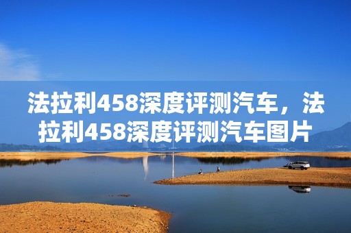 法拉利458深度评测汽车，法拉利458深度评测汽车图片