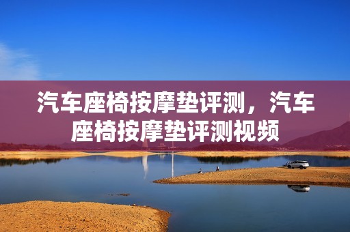 汽车座椅按摩垫评测，汽车座椅按摩垫评测视频