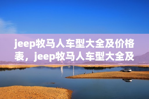 jeep牧马人车型大全及价格表，jeep牧马人车型大全及价格表图片