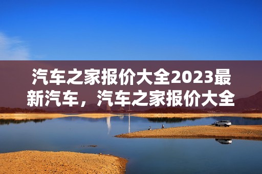 汽车之家报价大全2023最新汽车，汽车之家报价大全2023最新汽车报价别克