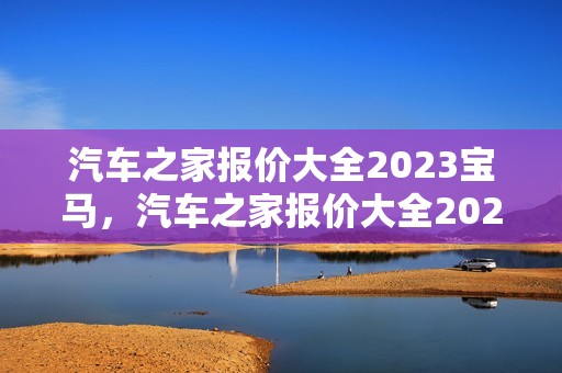 汽车之家报价大全2023宝马，汽车之家报价大全2023宝马3系