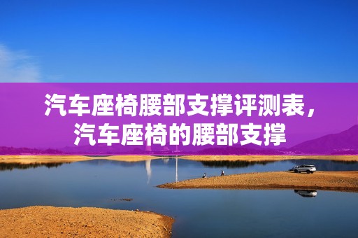 汽车座椅腰部支撑评测表，汽车座椅的腰部支撑