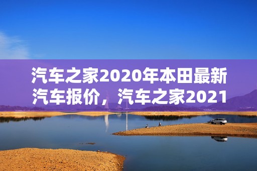 汽车之家2020年本田最新汽车报价，汽车之家2021款本田报价大全