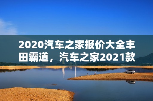 2020汽车之家报价大全丰田霸道，汽车之家2021款报价大全丰田霸道