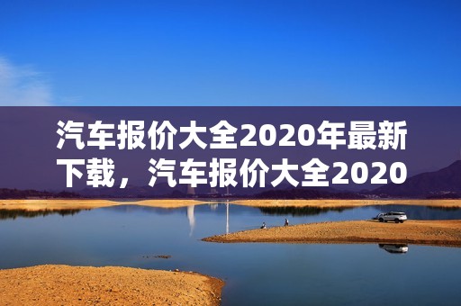 汽车报价大全2020年最新下载，汽车报价大全2020年最新下载丰田