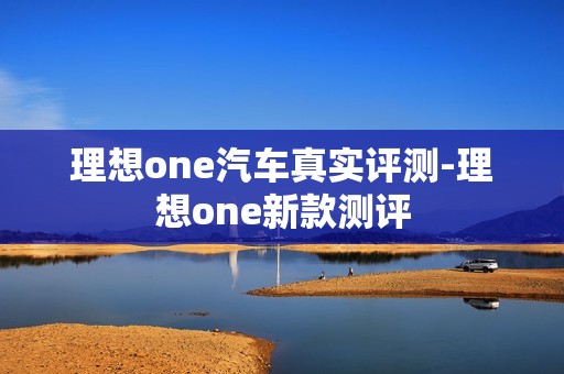 理想one汽车真实评测-理想one新款测评