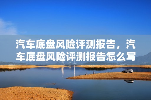 汽车底盘风险评测报告，汽车底盘风险评测报告怎么写