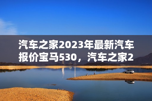 汽车之家2023年最新汽车报价宝马530，汽车之家2023年最新汽车报价宝马5系