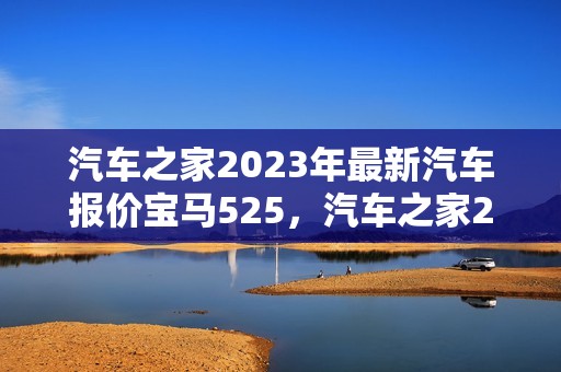 汽车之家2023年最新汽车报价宝马525，汽车之家2023年最新汽车报价宝马530