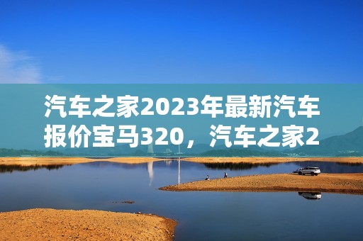 汽车之家2023年最新汽车报价宝马320，汽车之家2023年最新汽车报价宝马325