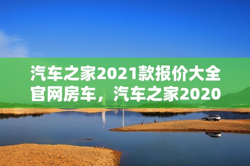 汽车之家2021款报价大全官网房车，汽车之家2020最新报价大全房车